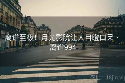 离谱至极！月光影院让人目瞪口呆 · 离谱994