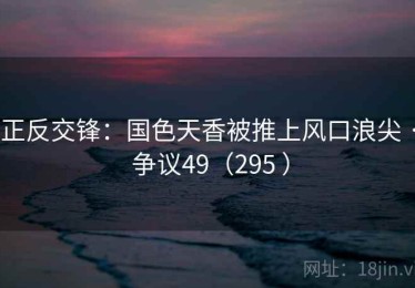 正反交锋：国色天香被推上风口浪尖 · 争议49（295 ）