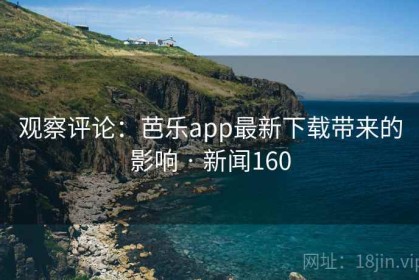 观察评论：芭乐app最新下载带来的影响 · 新闻160