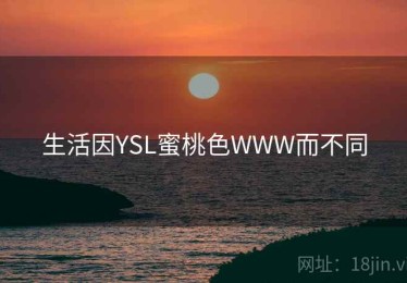 生活因YSL蜜桃色WWW而不同 生活因YSL蜜桃色WWW而不同