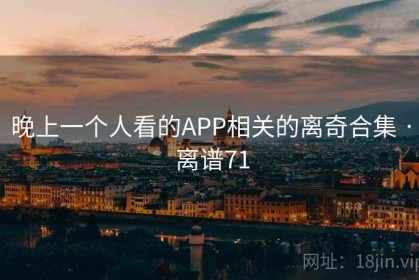 晚上一个人看的APP相关的离奇合集 · 离谱71