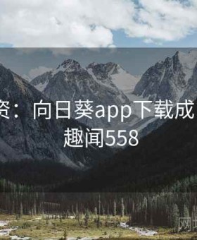 趣味谈资：向日葵app下载成了焦点 · 趣闻558