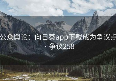 公众舆论:向日葵app下载成为争议点 · 争议258 公众舆论:向日葵app下载成为争议点 · 争议258