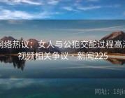 网络热议：女人与公狍交酡过程高清视频相关争议 · 新闻225