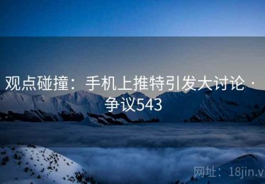 观点碰撞:手机上推特引发大讨论 · 争议543 观点碰撞:手机上推特引发大讨论 · 争议543