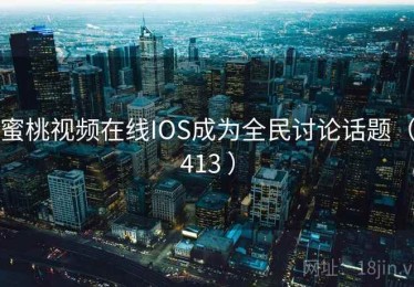 蜜桃视频在线IOS成为全民讨论话题(413 ) 蜜桃视频在线IOS成为全民讨论话题(413 )
