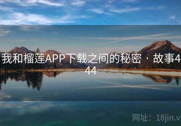 我和榴莲APP下载之间的秘密 · 故事444 我和榴莲APP下载之间的秘密 · 故事444
