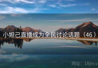 小妲己直播成为全民讨论话题(46 ) 小妲己直播成为全民讨论话题(46 )