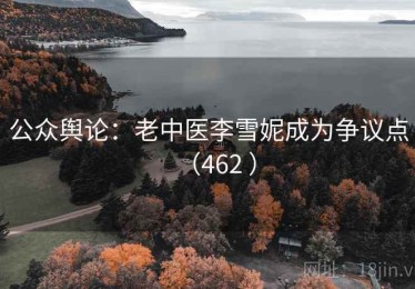 公众舆论:老中医李雪妮成为争议点(462 ) 公众舆论:老中医李雪妮成为争议点(462 )