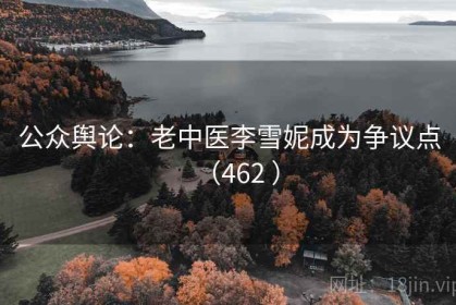 公众舆论：老中医李雪妮成为争议点（462 ）