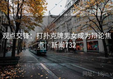 观点交锋:打扑克牌男女成为辩论焦点 · 新闻732 观点交锋:打扑克牌男女成为辩论焦点 · 新闻732