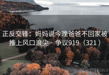 正反交锋:妈妈说今晚爸爸不回家被推上风口浪尖 · 争议919(321 ) 正反交锋:妈妈说今晚爸爸不回家被推上风口浪尖 · 争议919(321 )