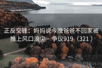 正反交锋：妈妈说今晚爸爸不回家被推上风口浪尖 · 争议919（321 ）