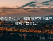 没想到会和flash播放器官方下载产生联系 · 故事124