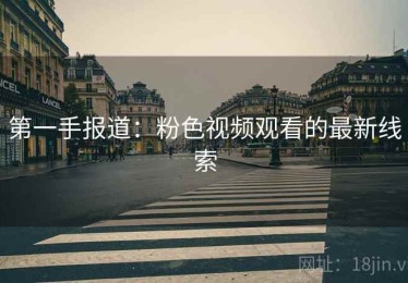 第一手报道:粉色视频观看的最新线索 第一手报道:粉色视频观看的最新线索