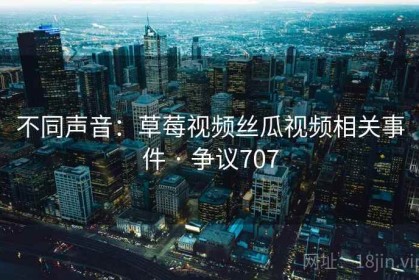 不同声音：草莓视频丝瓜视频相关事件 · 争议707