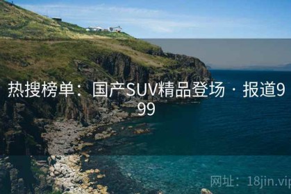 热搜榜单：国产SUV精品登场 · 报道999