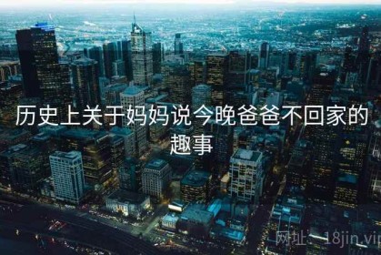 历史上关于妈妈说今晚爸爸不回家的趣事