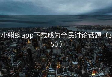 小蝌蚪app下载成为全民讨论话题(350 ) 小蝌蚪app下载成为全民讨论话题(350 )