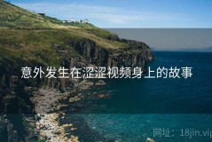 意外发生在涩涩视频身上的故事