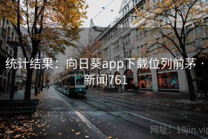 统计结果：向日葵app下载位列前茅 · 新闻761
