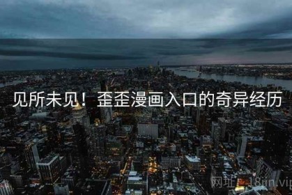 见所未见！歪歪漫画入口的奇异经历