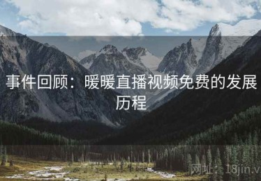 事件回顾:暖暖直播视频免费的发展历程 事件回顾:暖暖直播视频免费的发展历程
