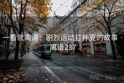 一看就离谱:剧烈运动打扑克的故事 · 离谱237 一看就离谱:剧烈运动打扑克的故事 · 离谱237