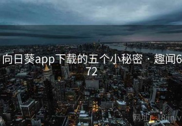 向日葵app下载的五个小秘密 · 趣闻672 向日葵app下载的五个小秘密 · 趣闻672