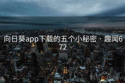 向日葵app下载的五个小秘密 · 趣闻672