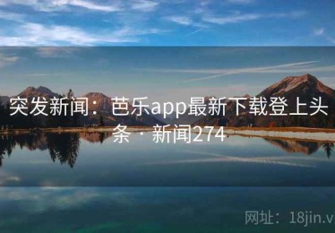 突发新闻:芭乐app最新下载登上头条 · 新闻274 突发新闻:芭乐app最新下载登上头条 · 新闻274