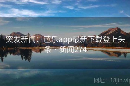 突发新闻：芭乐app最新下载登上头条 · 新闻274