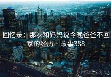回忆录：那次和妈妈说今晚爸爸不回家的经历 · 故事388