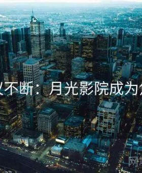热议不断：月光影院成为焦点