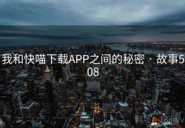 我和快喵下载APP之间的秘密 · 故事508