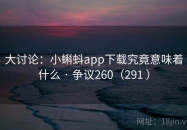 大讨论:小蝌蚪app下载究竟意味着什么 · 争议260(291 ) 大讨论:小蝌蚪app下载究竟意味着什么 · 争议260(291 )
