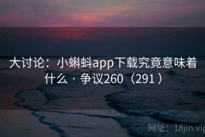 大讨论：小蝌蚪app下载究竟意味着什么 · 争议260（291 ）