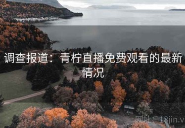 调查报道：青柠直播免费观看的最新情况