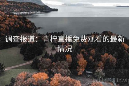 调查报道：青柠直播免费观看的最新情况