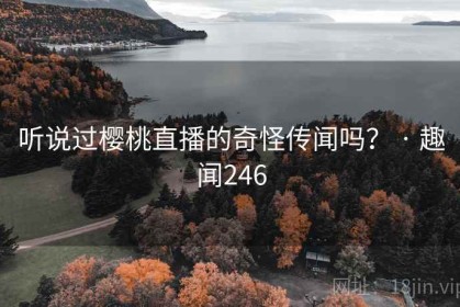 听说过樱桃直播的奇怪传闻吗？ · 趣闻246