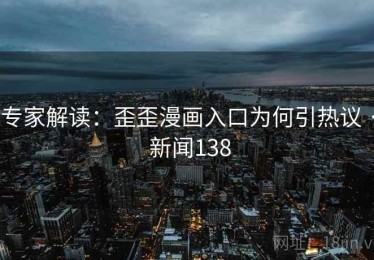 专家解读:歪歪漫画入口为何引热议 · 新闻138 专家解读:歪歪漫画入口为何引热议 · 新闻138