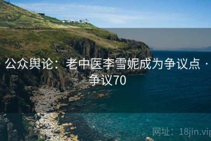 公众舆论：老中医李雪妮成为争议点 · 争议70