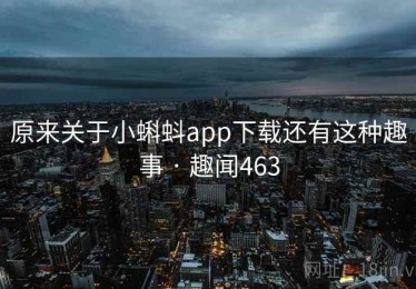 原来关于小蝌蚪app下载还有这种趣事 · 趣闻463 原来关于小蝌蚪app下载还有这种趣事 · 趣闻463