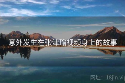 意外发生在张津瑜视频身上的故事