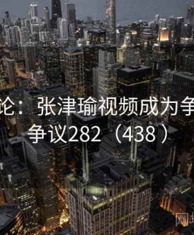 公众舆论：张津瑜视频成为争议点 · 争议282（438 ）