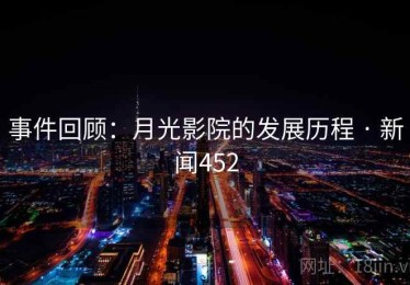 事件回顾:月光影院的发展历程 · 新闻452 事件回顾:月光影院的发展历程 · 新闻452