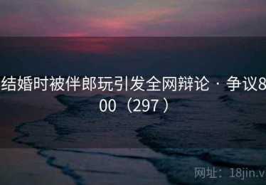 结婚时被伴郎玩引发全网辩论 · 争议800(297 ) 结婚时被伴郎玩引发全网辩论 · 争议800(297 )