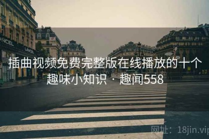 插曲视频免费完整版在线播放的十个趣味小知识 · 趣闻558