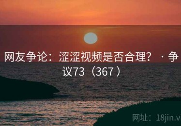 网友争论:涩涩视频是否合理? · 争议73(367 ) 网友争论:涩涩视频是否合理? · 争议73(367 )