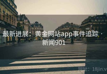 最新进展:黄金网站app事件追踪 · 新闻901 最新进展:黄金网站app事件追踪 · 新闻901